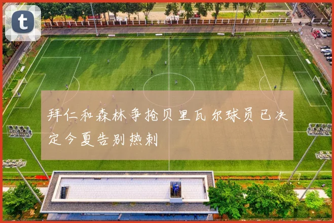 拜仁和森林争抢贝里瓦尔球员已决定今夏告别热刺