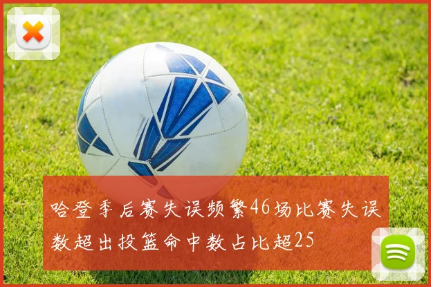 哈登季后赛失误频繁46场比赛失误数超出投篮命中数占比超25