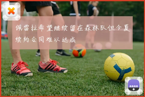 佩雷拉希望继续留在森林队但今夏续约合同难以达成