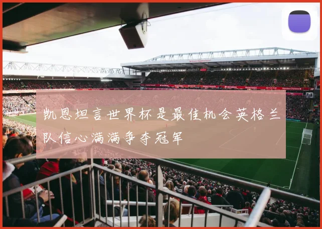 凯恩坦言世界杯是最佳机会英格兰队信心满满争夺冠军