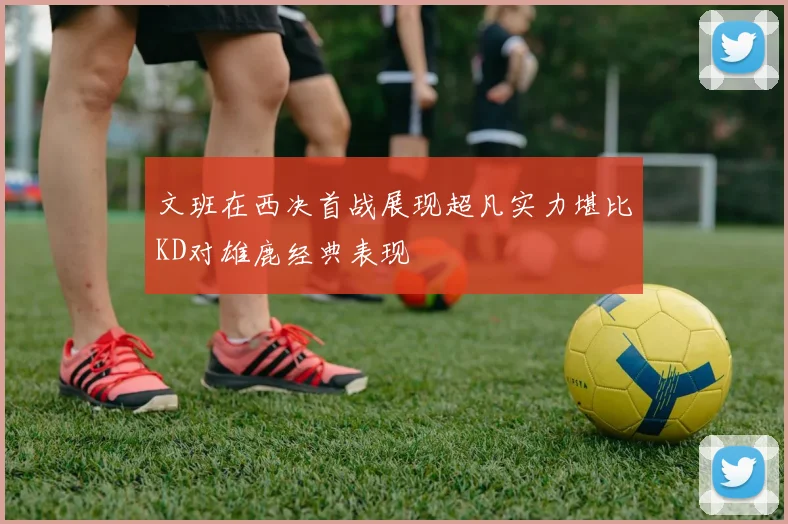 文班在西决首战展现超凡实力堪比KD对雄鹿经典表现