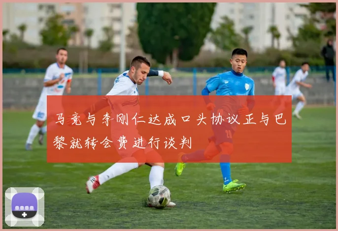 马竞与李刚仁达成口头协议正与巴黎就转会费进行谈判