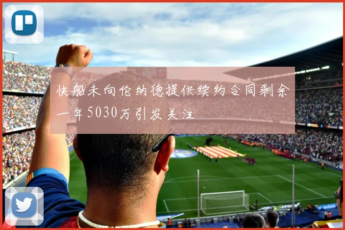 快船未向伦纳德提供续约合同剩余一年5030万引发关注