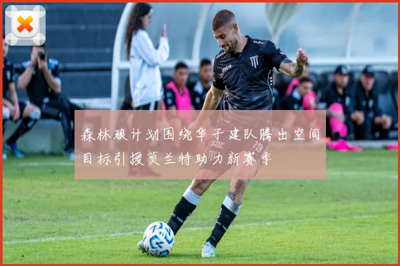 森林狼计划围绕华子建队腾出空间目标引援莫兰特助力新赛季