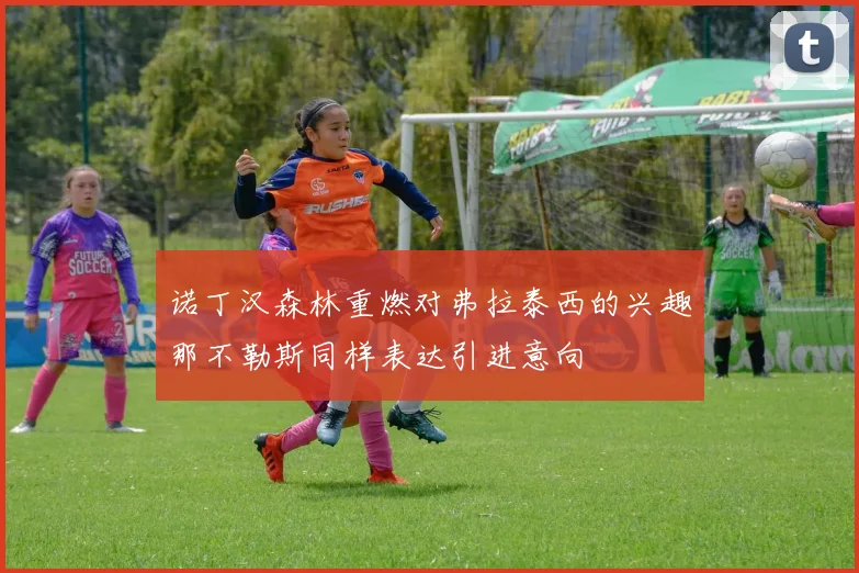 诺丁汉森林重燃对弗拉泰西的兴趣那不勒斯同样表达引进意向